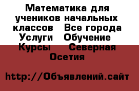Математика для учеников начальных классов - Все города Услуги » Обучение. Курсы   . Северная Осетия